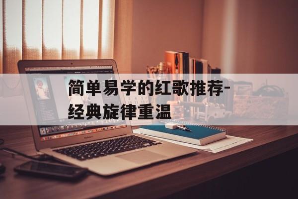 简单易学的红歌推荐-经典旋律重温