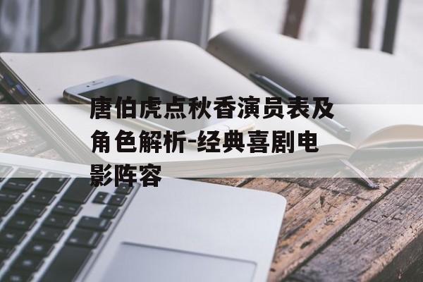 唐伯虎点秋香演员表及角色解析-经典喜剧电影阵容