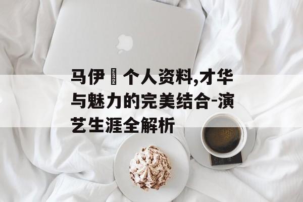 马伊琍个人资料,才华与魅力的完美结合-演艺生涯全解析