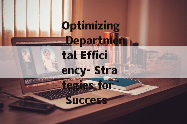 Optimizing Departmental Efficiency- Strategies for Success