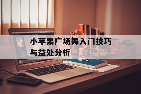 小苹果广场舞入门技巧与益处分析