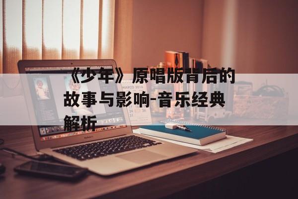 《少年》原唱版背后的故事与影响-音乐经典解析