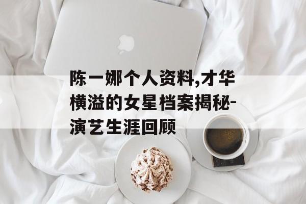 陈一娜个人资料,才华横溢的女星档案揭秘-演艺生涯回顾