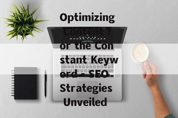 Optimizing Content for the Constant Keyword - SEO Strategies Unveiled