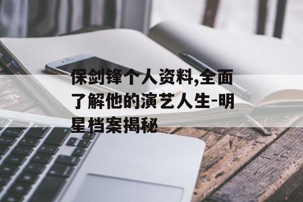 保剑锋个人资料,全面了解他的演艺人生-明星档案揭秘