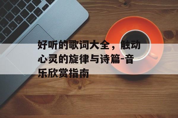 好听的歌词大全，触动心灵的旋律与诗篇-音乐欣赏指南