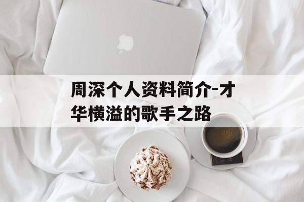 周深个人资料简介-才华横溢的歌手之路