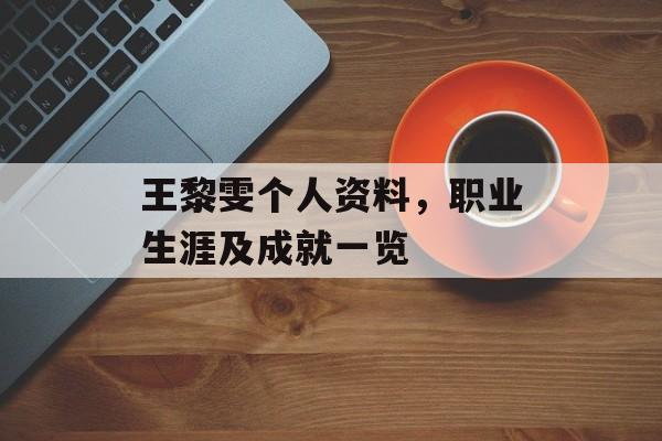 王黎雯个人资料，职业生涯及成就一览