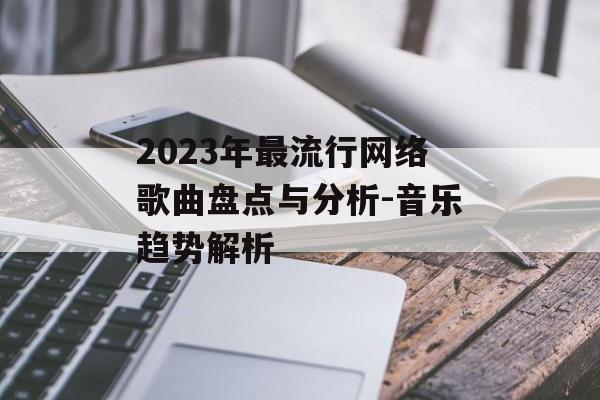 2023年最流行网络歌曲盘点与分析-音乐趋势解析