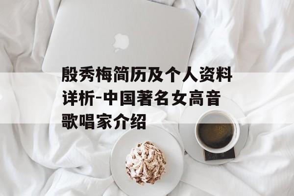 殷秀梅简历及个人资料详析-中国著名女高音歌唱家介绍
