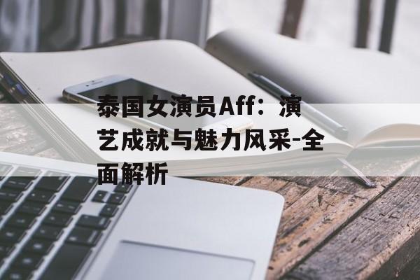泰国女演员Aff：演艺成就与魅力风采-全面解析