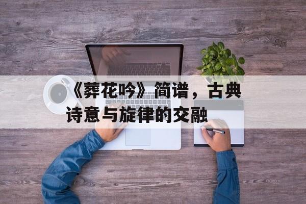 《葬花吟》简谱，古典诗意与旋律的交融