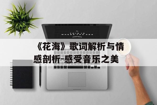 《花海》歌词解析与情感剖析-感受音乐之美