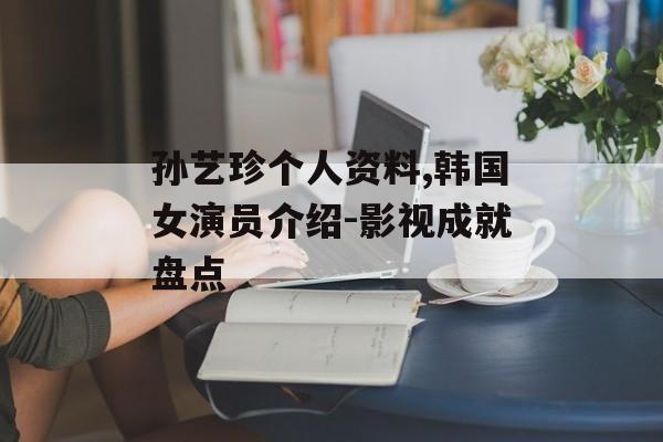 孙艺珍个人资料,韩国女演员介绍-影视成就盘点