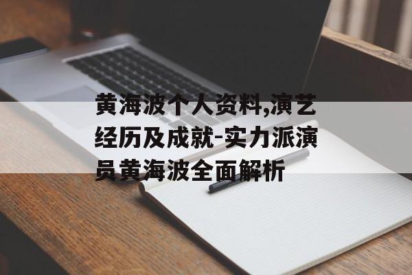 黄海波个人资料,演艺经历及成就-实力派演员黄海波全面解析