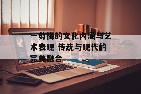 一剪梅的文化内涵与艺术表现-传统与现代的完美融合