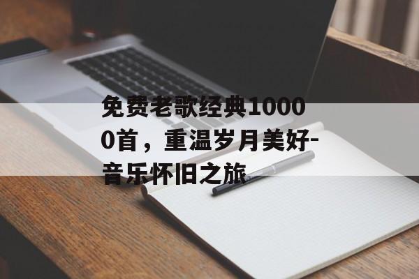 免费老歌经典10000首，重温岁月美好-音乐怀旧之旅