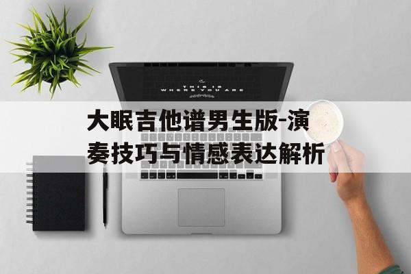 大眠吉他谱男生版-演奏技巧与情感表达解析