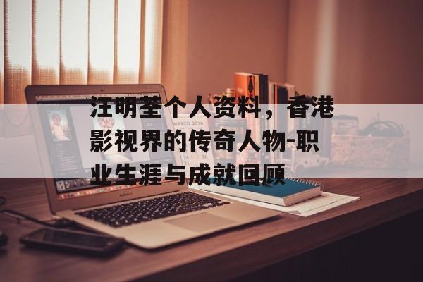 汪明荃个人资料，香港影视界的传奇人物-职业生涯与成就回顾