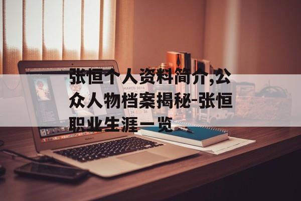 张恒个人资料简介,公众人物档案揭秘-张恒职业生涯一览