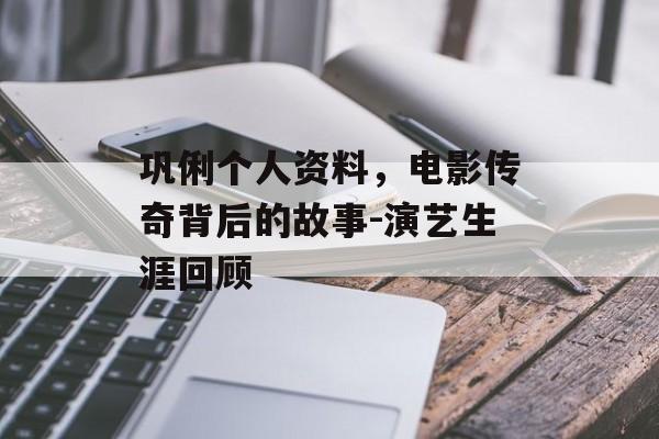 巩俐个人资料，电影传奇背后的故事-演艺生涯回顾