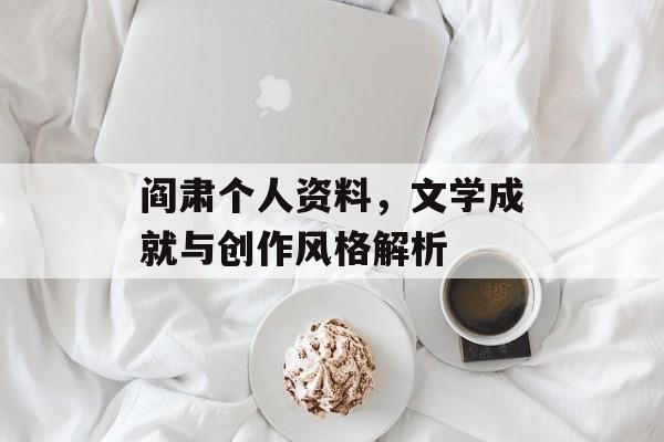 阎肃个人资料，文学成就与创作风格解析