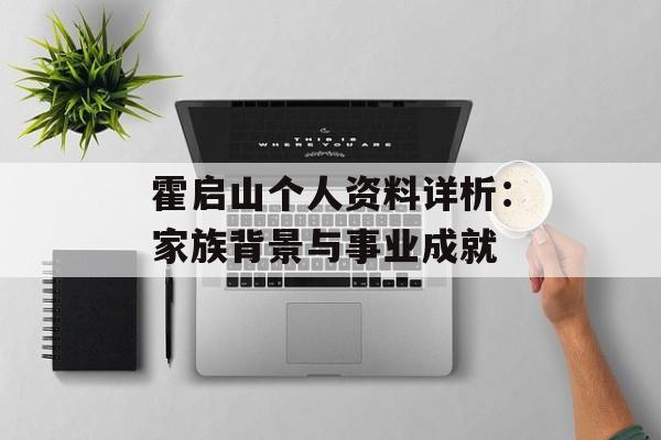 霍启山个人资料详析：家族背景与事业成就