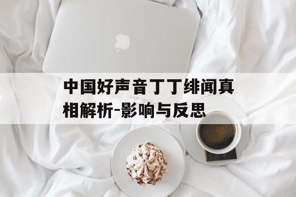 中国好声音丁丁绯闻真相解析-影响与反思