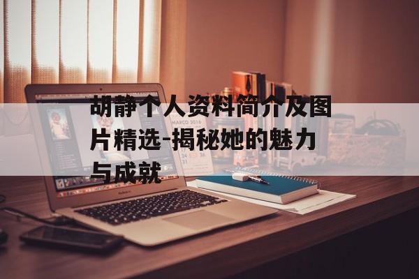 胡静个人资料简介及图片精选-揭秘她的魅力与成就