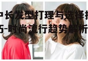一、中长发型的优势与特点