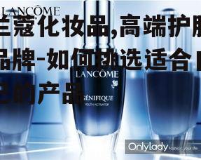 一、兰蔻化妆品的特点