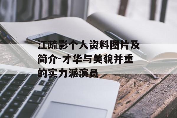 江疏影个人资料图片及简介-才华与美貌并重的实力派演员