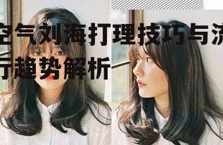 一、空气刘海的打理技巧