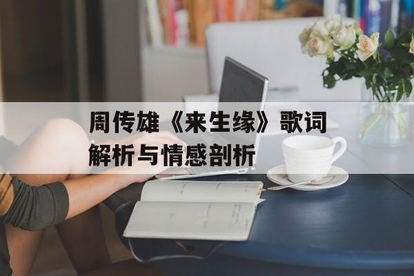 周传雄《来生缘》歌词解析与情感剖析