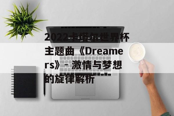 2022卡塔尔世界杯主题曲《Dreamers》- 激情与梦想的旋律解析