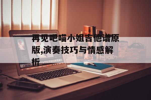 再见吧喵小姐吉他谱原版,演奏技巧与情感解析