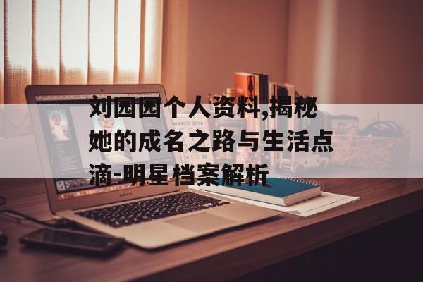 刘园园个人资料,揭秘她的成名之路与生活点滴-明星档案解析