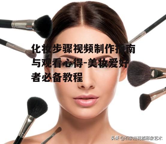 一、化妆步骤视频的制作要点