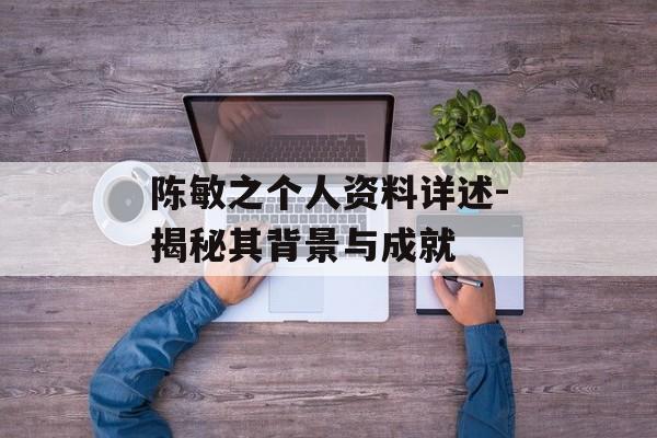 陈敏之个人资料详述-揭秘其背景与成就