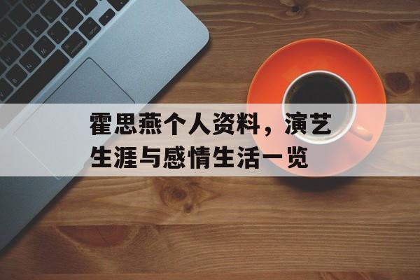 霍思燕个人资料，演艺生涯与感情生活一览