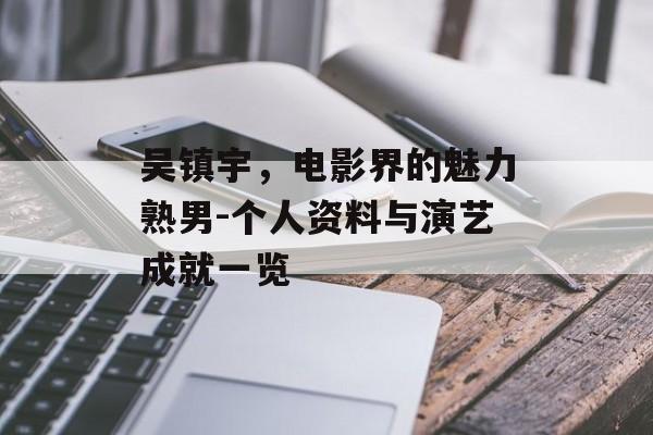 吴镇宇，电影界的魅力熟男-个人资料与演艺成就一览