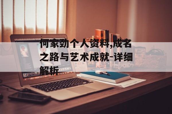 何家劲个人资料,成名之路与艺术成就-详细解析