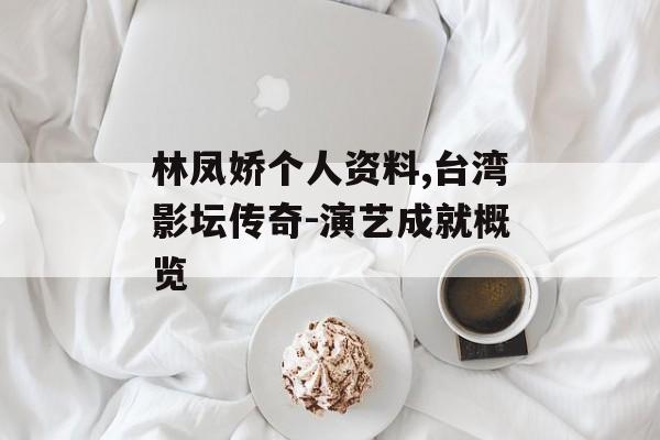 林凤娇个人资料,台湾影坛传奇-演艺成就概览