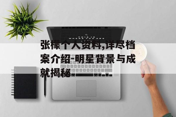 张檬个人资料,详尽档案介绍-明星背景与成就揭秘