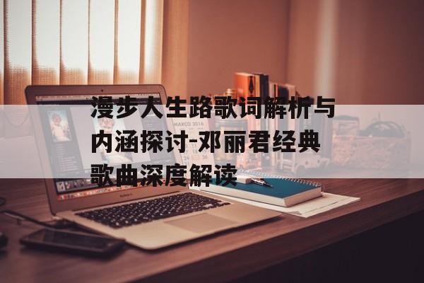 漫步人生路歌词解析与内涵探讨-邓丽君经典歌曲深度解读