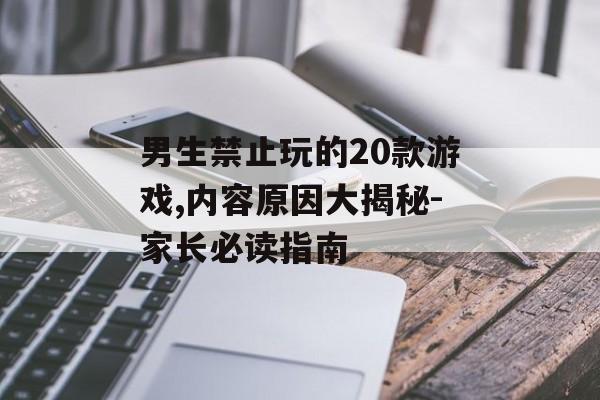 男生禁止玩的20款游戏,内容原因大揭秘-家长必读指南