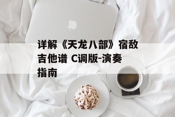 详解《天龙八部》宿敌吉他谱 C调版-演奏指南