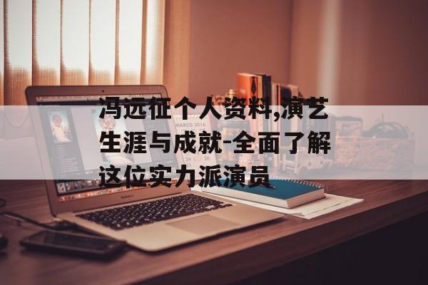 冯远征个人资料,演艺生涯与成就-全面了解这位实力派演员