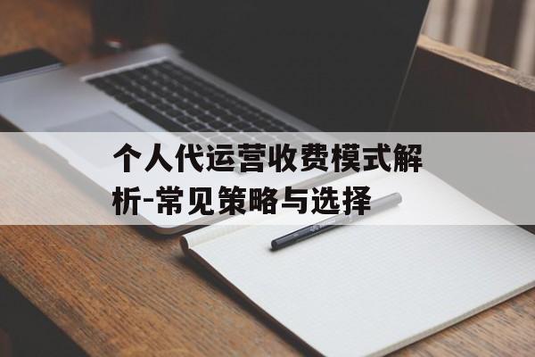 个人代运营收费模式解析-常见策略与选择