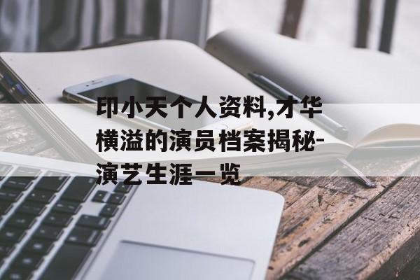 印小天个人资料,才华横溢的演员档案揭秘-演艺生涯一览